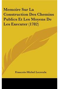 Memoire Sur La Construction Des Chemins Publics Et Les Moyens De Les Executer (1782)