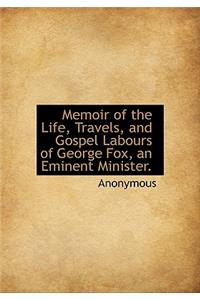 Memoir of the Life, Travels, and Gospel Labours of George Fox, an Eminent Minister.