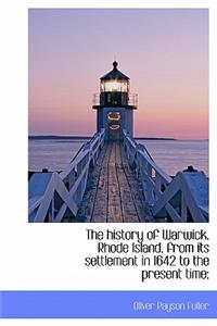The History of Warwick, Rhode Island, from Its Settlement in 1642 to the Present Time;