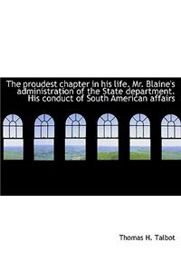 The Proudest Chapter in His Life. Mr. Blaine's Administration of the State Department. His Conduct O