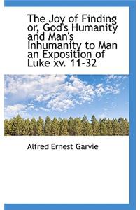 The Joy of Finding Or, God's Humanity and Man's Inhumanity to Man an Exposition of Luke XV. 11-32