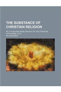 The Substance of Christian Religion; Or, a Plain and Easie Draught of the Christian Catechisme, in LII.