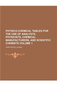 Physico-Chemical Tables for the Use of Analysts, Physicists, Chemical Manufacturers, and Scientific Chemists Volume 1