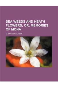 Sea Weeds and Heath Flowers; Or, Memories of Mona