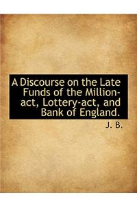 A Discourse on the Late Funds of the Million-ACT, Lottery-ACT, and Bank of England.