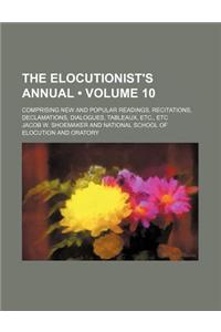 The Elocutionist's Annual (Volume 10); Comprising New and Popular Readings, Recitations, Declamations, Dialogues, Tableaux, Etc., Etc