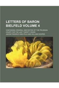 Letters of Baron Bielfeld Volume 4; Containing Original Anecdotes of the Prussian Court for the Last Twenty Years