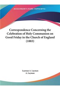 Correspondence Concerning the Celebration of Holy Communion on Good Friday in the Church of England (1883)