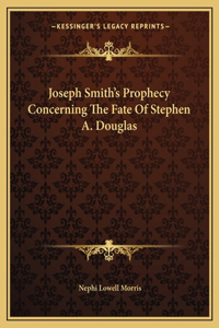 Joseph Smith's Prophecy Concerning the Fate of Stephen A. Douglas