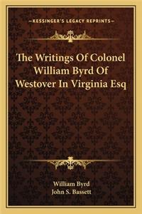 Writings of Colonel William Byrd of Westover in Virginia Esq