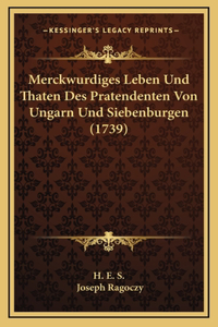 Merckwurdiges Leben Und Thaten Des Pratendenten Von Ungarn Und Siebenburgen (1739)