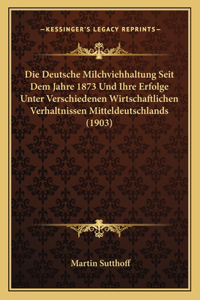 Die Deutsche Milchviehhaltung Seit Dem Jahre 1873 Und Ihre Erfolge Unter Verschiedenen Wirtschaftlichen Verhaltnissen Mitteldeutschlands (1903)