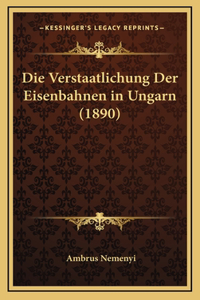 Die Verstaatlichung Der Eisenbahnen in Ungarn (1890)