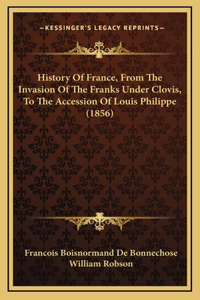 History Of France, From The Invasion Of The Franks Under Clovis, To The Accession Of Louis Philippe (1856)