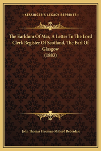 The Earldom Of Mar, A Letter To The Lord Clerk Register Of Scotland, The Earl Of Glasgow (1883)