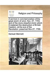 A Sermon in Commemoration of the Great Storm of Wind, Nov. 27, 1703; And of the More Dreadful Storm Which Threatened the Destruction of British Freedom, at the Eve of the Revolution