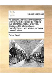 All persons, particularly tradesmen, will be much benefitted by reading this pamphlet. A letter of advice, addressed to all merchants, manufacturers, and traders, of every denomination