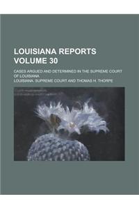 Louisiana Reports; Cases Argued and Determined in the Supreme Court of Louisiana Volume 30