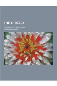 The Grizzly; Our Greatest Wild Animal