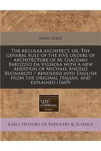 The Regular Architect, Or, the General Rule of the Five Orders of Architecture of M. Giacomo Barozzio Da Vignola with a New Addition of Michael Angelo Buonaroti / Rendered Into English from the Original Italian, and Explained (1669)