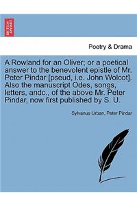 Rowland for an Oliver; Or a Poetical Answer to the Benevolent Epistle of Mr. Peter Pindar [pseud, i.e. John Wolcot]. Also the Manuscript Odes, Songs, Letters, Andc., of the Above Mr. Peter Pindar, Now First Published by S. U.
