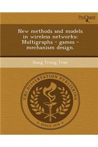 New Methods and Models in Wireless Networks: Multigraphs - Games - Mechanism Design