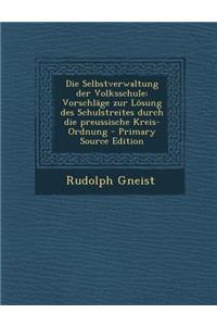 Die Selbstverwaltung Der Volksschule: Vorschlage Zur Losung Des Schulstreites Durch Die Preussische Kreis-Ordnung