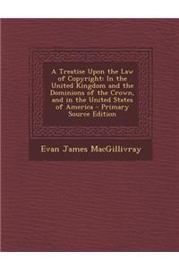 A Treatise Upon the Law of Copyright: In the United Kingdom and the Dominions of the Crown, and in the United States of America - Primary Source Edition