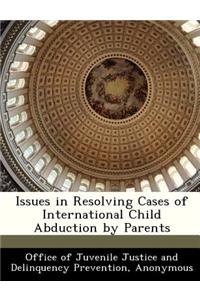 Issues in Resolving Cases of International Child Abduction by Parents