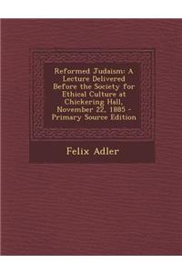 Reformed Judaism: A Lecture Delivered Before the Society for Ethical Culture at Chickering Hall, November 22, 1885