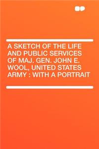A Sketch of the Life and Public Services of Maj. Gen. John E. Wool, United States Army