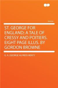 St. George for England; A Tale of Cressy and Poitiers. Eight Page Illus. by Gordon Browne