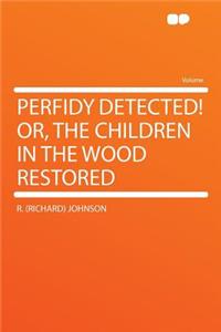 Perfidy Detected! Or, the Children in the Wood Restored
