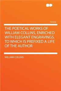 The Poetical Works of William Collins, Enriched with Elegant Engravings. to Which Is Prefixed a Life of the Author