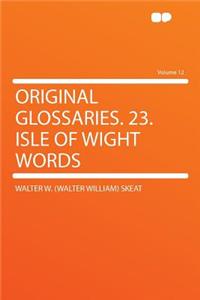 Original Glossaries. 23. Isle of Wight Words Volume 12
