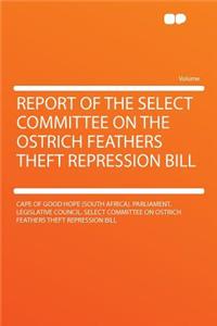 Report of the Select Committee on the Ostrich Feathers Theft Repression Bill