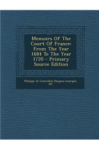 Memoirs of the Court of France: From the Year 1684 to the Year 1720