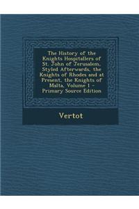 The History of the Knights Hospitallers of St. John of Jerusalem, Styled Afterwards, the Knights of Rhodes and at Present, the Knights of Malta, Volum