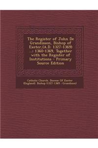 The Register of John de Grandisson, Bishop of Exeter, (A.D. 1327-1369) ...: 1360-1369, Together with the Register of Institutions - Primary Source Edi