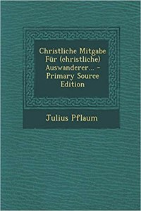 Christliche Mitgabe Fur (Christliche) Auswanderer... - Primary Source Edition