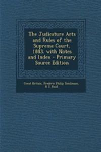 The Judicature Acts and Rules of the Supreme Court, 1883. with Notes and Index - Primary Source Edition