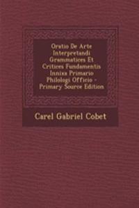 Oratio de Arte Interpretandi Grammatices Et Critices Fundamentis Innixa Primario Philologi Officio - Primary Source Edition