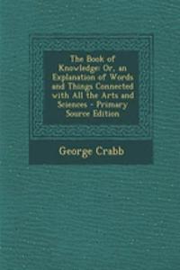 The Book of Knowledge: Or, an Explanation of Words and Things Connected with All the Arts and Sciences