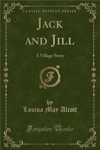 Jack and Jill: A Village Story (Classic Reprint)