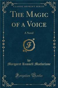The Magic of a Voice: A Novel (Classic Reprint)