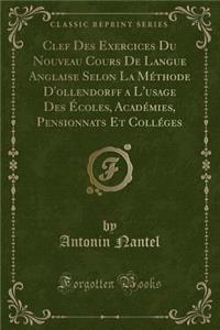 Clef Des Exercices Du Nouveau Cours de Langue Anglaise Selon La MÃ©thode d'Ollendorff a l'Usage Des Ã?coles, AcadÃ©mies, Pensionnats Et CollÃ©ges (Classic Reprint)