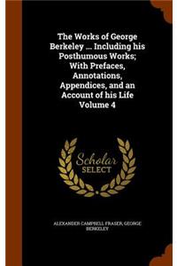 The Works of George Berkeley ... Including His Posthumous Works; With Prefaces, Annotations, Appendices, and an Account of His Life Volume 4
