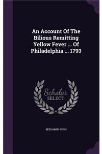 An Account Of The Bilious Remitting Yellow Fever ... Of Philadelphia ... 1793