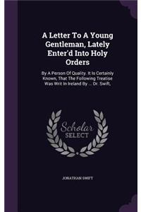 A Letter To A Young Gentleman, Lately Enter'd Into Holy Orders