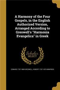 Harmony of the Four Gospels, in the English Authorized Version, Arranged According to Greswell's Harmonia Evangelica in Greek